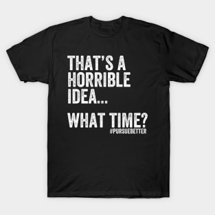 That's a Horrible Idea... What Time? T-Shirt